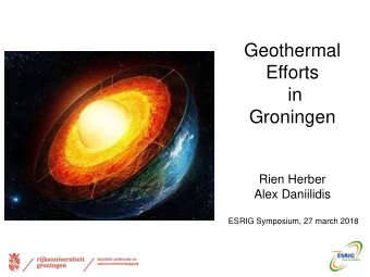Geothermal  Efforts  in  Groningen  Rien Herber  Alex Daniilidis  ESRIG Symposium, 27 march 2018