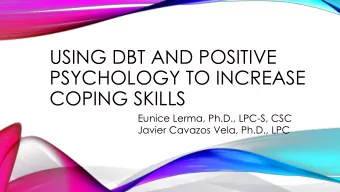 USING DBT AND POSITIVE  PSYCHOLOGY TO INCREASE  COPING SKILLS  Eunice Lerma, Ph.D., LPC-S, CSC