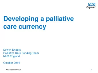 Developing a palliative  care currency  Dilwyn Sheers  Palliative Care Funding Team  NHS England