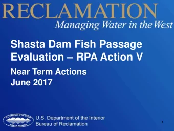 Shasta Dam Fish Passage  Evaluation  RPA Action V  Near Term Actions  June 2017  1  Agenda