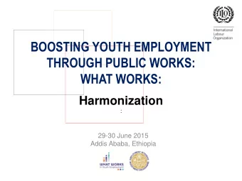 BOOSTING YOUTH EMPLOYMENT  THROUGH PUBLIC WORKS:  WHAT WORKS:  Harmonization  :  29-30 June 2015