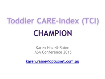 Toddler CARE-Index (TCI)  CHAMPION  Karen Hazell-Raine  IASA Conference 2015