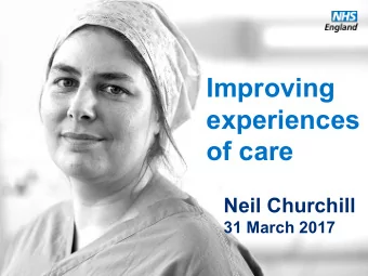 Improving  experiences  of care  Neil Churchill 31 March 2017  www.england.nhs.uk  What makes a