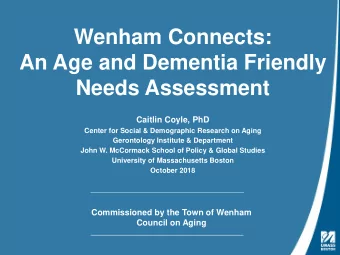 Wenham Connects:  An Age and Dementia Friendly  Needs Assessment  Caitlin Coyle, PhD  Center for