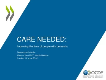CARE NEEDED:  Improving the lives of people with dementia  Francesca Colombo  Head of the OECD