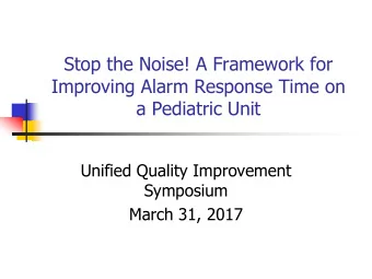 Stop the Noise! A Framework for  Improving Alarm Response Time on  a Pediatric Unit  Unified