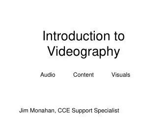 Introduction to  Videography  Audio  Content  Visuals  Jim Monahan, CCE Support Specialist  AUDIO