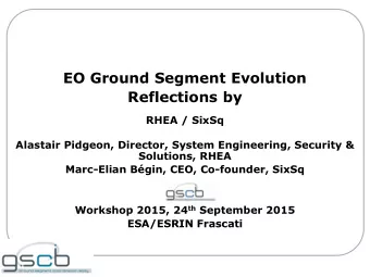 EO Ground Segment Evolution  Reflections by  RHEA / SixSq  Alastair Pidgeon, Director, System