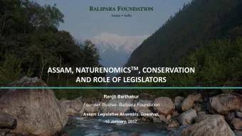 ASSAM, NATURENOMICS TM , CONSERVATION  AND ROLE OF LEGISLATORS  Ranjit Barthakur  Founder Trustee,