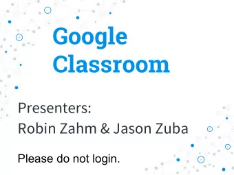 Google  Classroom  Presenters:  Robin Zahm &amp; Jason Zuba  Please do not login.  Topics  1. Some