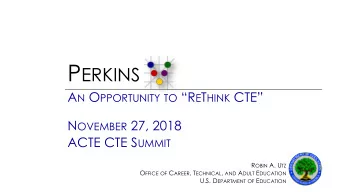 P ERKINS A N O PPORTUNITY TO  R E T HINK CTE N OVEMBER 27, 2018 ACTE CTE S UMMIT R OBIN A. U