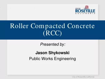 Roller Compacted Concrete  (RCC)  Presented by:  Jason Shykowski  Public Works Engineering  The