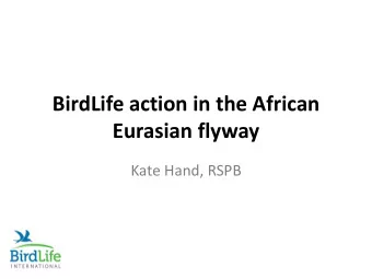 BirdLife action in the African  Eurasian flyway  Kate Hand, RSPB  1. BirdLife African Eurasian