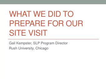 WHAT WE DID TO  PREPARE FOR OUR  SITE VISIT  Gail Kempster, SLP Program Director  Rush University,