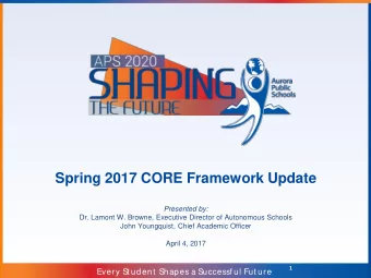 Spring 2017 CORE Framework Update  Presented by:  Dr. Lamont W. Browne, Executive Director of