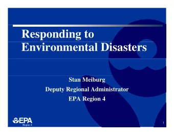 Responding to  Environmental Disasters  Stan Meiburg  Deputy Regional Administrator  EPA Region 4