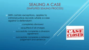 SEALING A CASE  (SIMPLIFIED SEALING PROCESS)  With certain exceptions, applies to  criminal