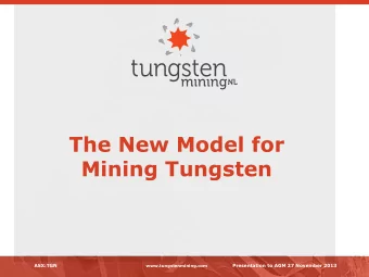 The New Model for  Mining Tungsten ASX:TGN www.tungstenmining.com Presentation to AGM 27 November