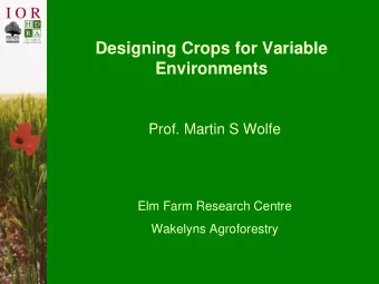 Designing Crops for Variable  Environments  Prof. Martin S Wolfe  Elm Farm Research Centre