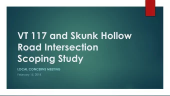 VT 117 and Skunk Hollow  Road Intersection  Scoping Study  LOCAL CONCERNS MEETING  February 15,