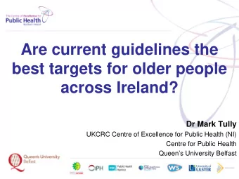 Are current guidelines the  best targets for older people  across Ireland?  Dr Mark Tully  UKCRC