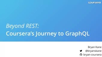 Beyond REST:  Courseras Journey to GraphQL  Bryan Kane  @bryanskane  bryan-coursera