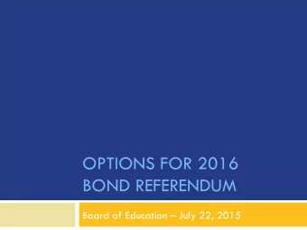 OPTIONS FOR 2016  BOND REFERENDUM  Board of Education  July 22, 2015  Guiding question