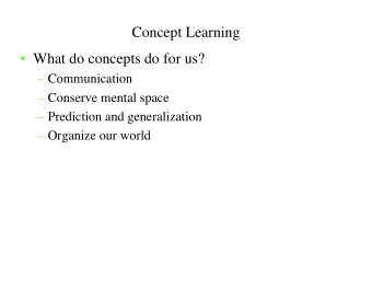Concept Learning   What do concepts do for us?   Communication   Conserve mental space