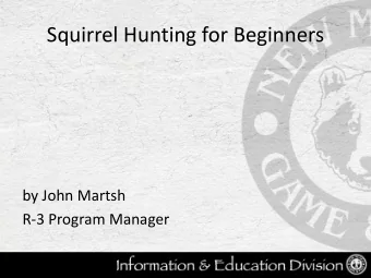 Squirrel Hunting for Beginners  by John Martsh  R-3 Program Manager  Why Squirrel Hunt?