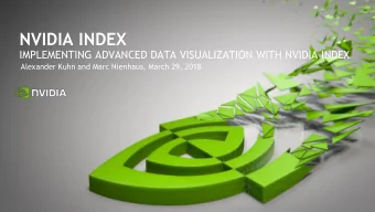 NVIDIA INDEX  IMPLEMENTING ADVANCED DATA VISUALIZATION WITH NVIDIA INDEX  Alexander Kuhn and Marc