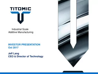 Additive Manufacturing  INVESTOR PRESENTATION  Oct 2017  Jeff Lang  CEO &amp; Director of