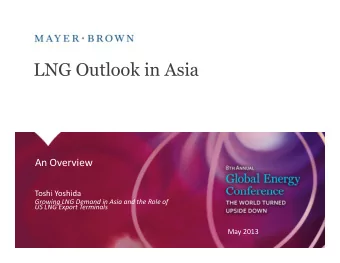 LNG Outlook in Asia  An Overview  Toshi Yoshida  Growing LNG Demand in Asia and the Role of  US LNG