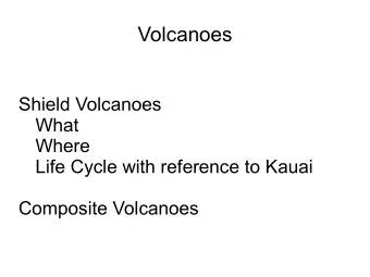 Volcanoes  Shield Volcanoes  What  Where  Life Cycle with reference to Kauai  Composite Volcanoes