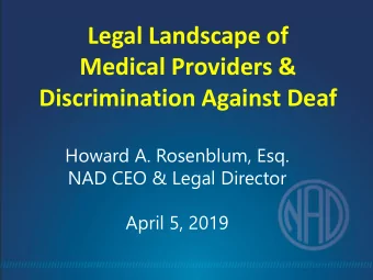 Legal Landscape of  Medical Providers &amp;  Discrimination Against Deaf  Howard A. Rosenblum, Esq.