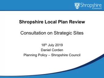 Shropshire Local Plan Review  Consultation on Strategic Sites 18 th July 2019  Daniel Corden