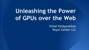 Unleashing the Power  of GPUs over the Web  Vishal Vaidyanathan  Royal Caliber LLC  GPUs are
