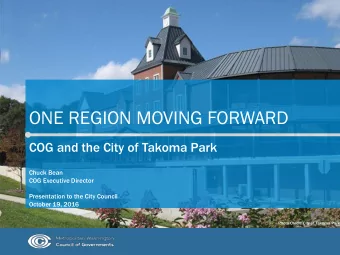 ONE REGION MOVING FORWARD  COG and the City of Takoma Park  Chuck Bean  COG Executive Director