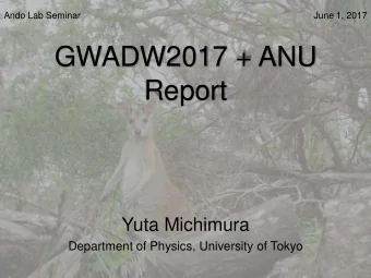 GWADW2017 + ANU  Report  Yuta Michimura  Department of Physics, University of Tokyo  Overview