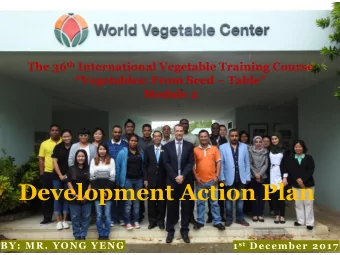 Development Action Plan 1 st December 2017  BY: MR. YONG YENG  worldveg.org  Content  Part I  Part