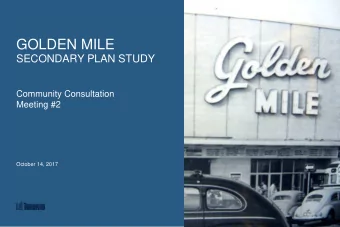 GOLDEN MILE  SECONDARY PLAN STUDY  Community Consultation  Meeting #2  October 14, 2017  The Golden