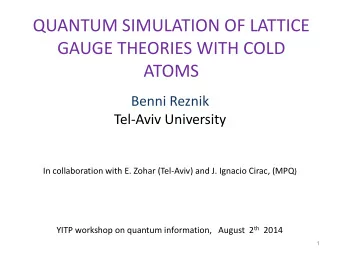 QUANTUM SIMULATION OF LATTICE  GAUGE THEORIES WITH COLD ATOMS  Benni Reznik Tel-Aviv University In