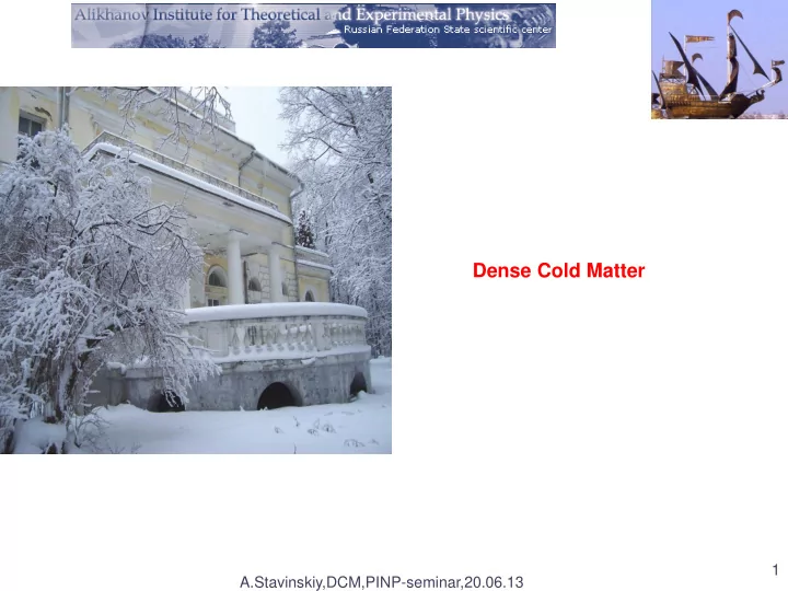 dense cold matter 1 a stavinskiy dcm pinp seminar 20 06