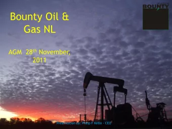 Bounty Oil &amp;  Gas NL AGM  28 th November,  2011  Presentation by: Philip F Kelso - CEO