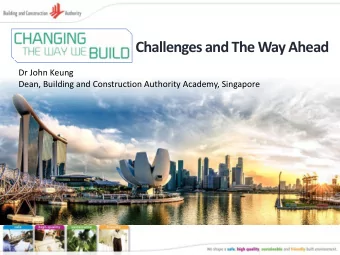 Challenges and The Way Ahead  Dr John Keung  Dean, Building and Construction Authority Academy,