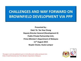 BROWNFIELD DEVELOPMENT VIA PPP  Presented by :  Dato Dr. Tan Yew Chong  Deputy Director General