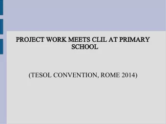 PROJECT WORK MEETS CLIL AT PRIMARY  SCHOOL  (TESOL CONVENTION, ROME 2014)  Pro  roject work and