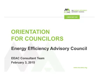 ORIENTATION  FOR COUNCILORS  Energy Efficiency Advisory Council  EEAC Consultant Team  February 3,