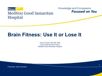 Brain Fitness: Use It or Lose It  Karen Kansler, RN, MA, BSN  Community Outreach Nurse  MedStar