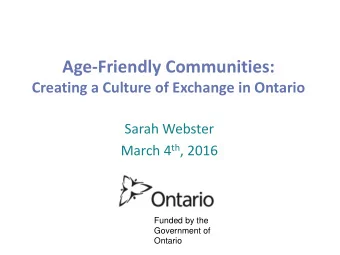 Age-Friendly Communities:  Creating a Culture of Exchange in Ontario  Sarah Webster March 4 th ,