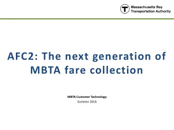AFC2: The next generation of  MBTA fare collection  MBTA Customer Technology  Summer 2016 Fare